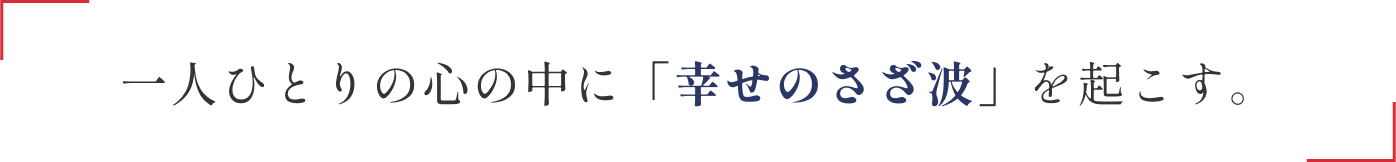 一人ひとりの心の中に「幸せのさざ波」を起こす。